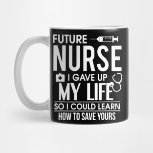 Future Nurse I Gave Up My Life So I Could Learn How To Save Yours Gift Mug